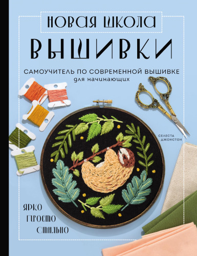 Новая школа вышивки: самоучитель по современной вышивке для начинающих