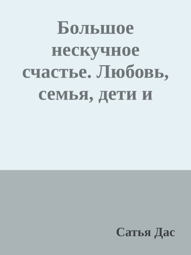 Большое нескучное счастье. Любовь, семья, дети и деньги