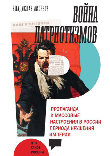 Война патриотизмов. Пропаганда и массовые настроения в России периода крушения империи