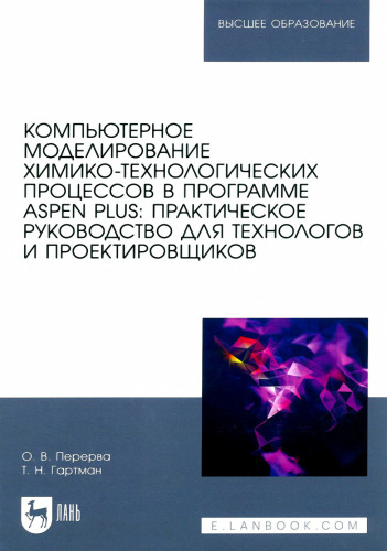 Компьютерное моделирование химико-технологических процессов в программе Aspen Plus: практическое руководство для технологов и проектировщиков: учебное пособие для вузов