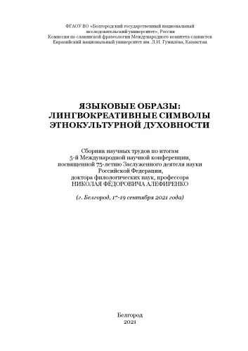 Языковые образы: лингвокреативные символы этнокультурной духовности: сборник научных трудов по итогам 5-й Международной научной конференции, посвященной 75-летию Заслуженного деятеля науки Российской Федерации, доктора филологических наук, профессора Николая Федоровича Алефиренко (г. Белгород, 17-19 сентября 2021 года)