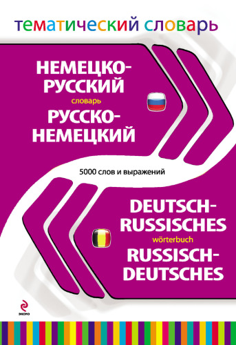 Немецко-русский, русско-немецкий словарь =: Deutsch-Russisches, Russisch-Deutsches Wörterbuch : тематический словарь : 5000 слов и выражений