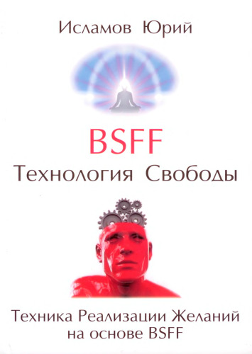 BSFF (Be Set Free Fast). Технология Свободы: Техника Реализации Желаний на основе BSFF