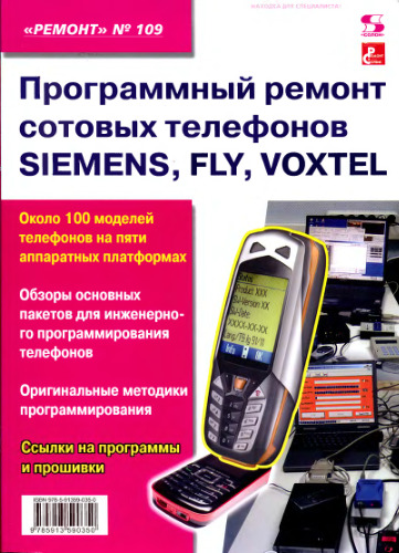 Программный ремонт сотовых телефонов Siemens, Fly, Voxtel: приложение к журналу ''Ремонт & Сервис'': [около 100 моделей телефонов на пяти аппаратных платформах, обзоры основных пакетов для инженерного программирования телефонов, оригинальные методики программирования, ссылки на программы и прошивки]Вып. 109