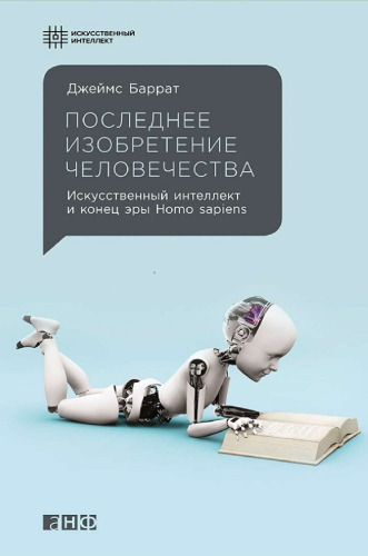 Последнее изобретение человечества: и конец эры Homo sapiens