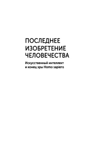 Последнее изобретение человечества: Искусственный интеллект и конец эры Homo sapiens