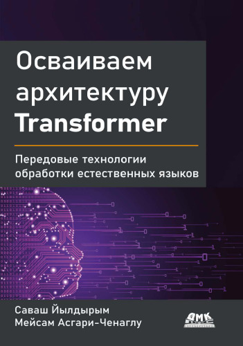 Осваиваем архитектуру Transformer: разработка современных моделей с помошью передовых методов обработки естественного языка