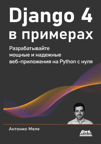 Django 4 в примерах: Разрабатывайте мощные и надежные веб-приложения на Python с нуля