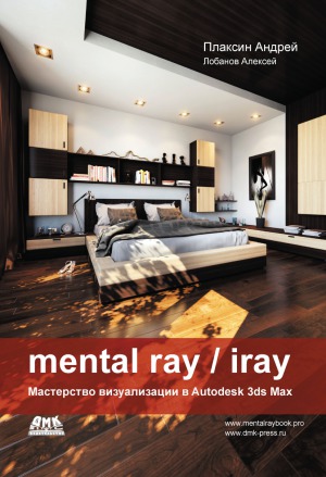 Mental Ray Iray. Мастерство визуализации в Autodesk 3ds Max