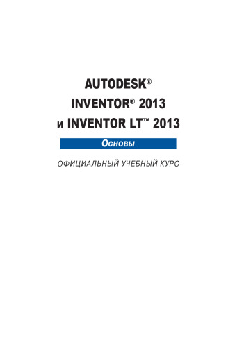 Autodesk ® Inventor ® 2013 и Inventor LT™ 2013. Основы. Официальный учебный курс