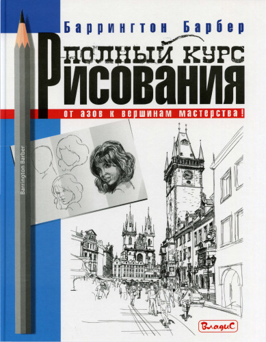 Полный курс рисования. От азов к вершинам мастерства