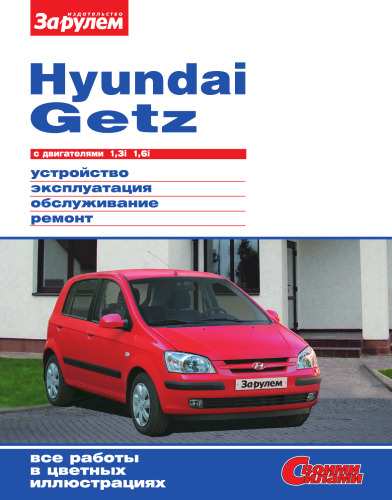 Устройство, эксплуатация, обслуживание, ремонт Hyundai Getz с двигателями 1,3i и 1,6i