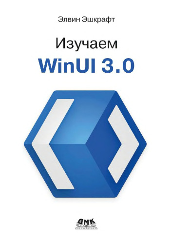 Изучаем WinUI 3.0: освойте всю мощь WinUI 3.0 будущего разработки приложений на платформе Windows