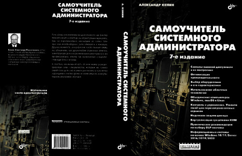 Самоучитель системного администратора: [системы высокой доступности и их построение, оптимизация производительности, выбор оборудования и его характеристики, использование облачных технологий, объединение компьютеров Windows, macOSи Linux, контроль и управление, утилита monit для перезапуска сетеых сервисов, надежная защита данных, виртуализация средствами KVM, практические рекомендации по выбору DLP-системы, информационные системы на основе Windows 10/11/Server 2016/2019/2022]