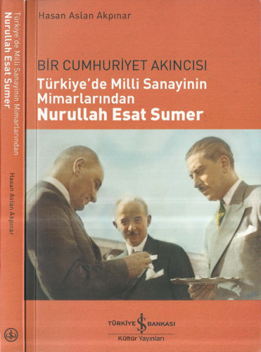 Bir Cumhuriyet Akıncısı: Türkiye'de Milli Sanayinin Mimarlarından Nurullah Esat Sumer