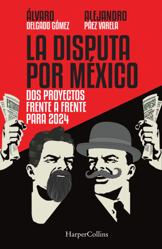 La Disputa por México: Dos proyectos, frente a frente, para 2024