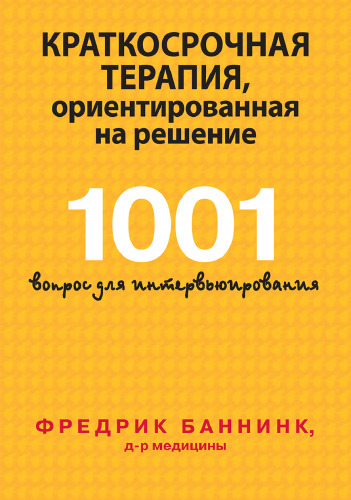 Краткосрочная терапия, ориентированная на решение. 1001 вопрос для интервьюирования