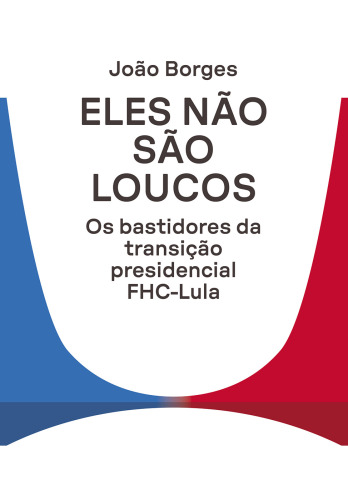 Eles não são loucos: Os bastidores da transição presidencial FHC-Lula