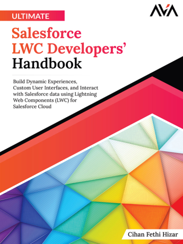 Ultimate Salesforce LWC Developers' Handbook: Build Dynamic Experiences, Custom User Interfaces, and Interact with Salesforce