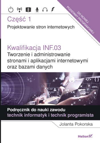 Kwalifikacja INF.03. Tworzenie i administrowanie stronami i aplikacjami internetowymi oraz bazami danych. Część 1. Projektowanie stron internetowych. Podręcznik do nauki zawodu technik informatyk i technik programista
