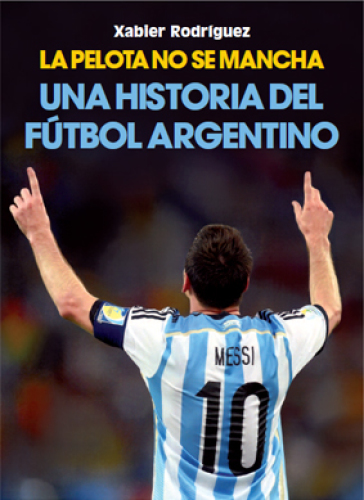 La pelota no se mancha. Una historia del fútbol argentino