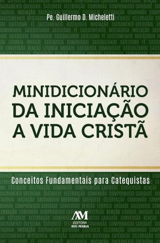 MINIDICIONÁRIO DA INICIAÇÃO À VIDA CRISTÃ: Conceitos fundamentais para catequistas