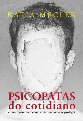 Psicopatas do Cotidiano: Como Reconhecer, Como Conviver, Como Se Proteger