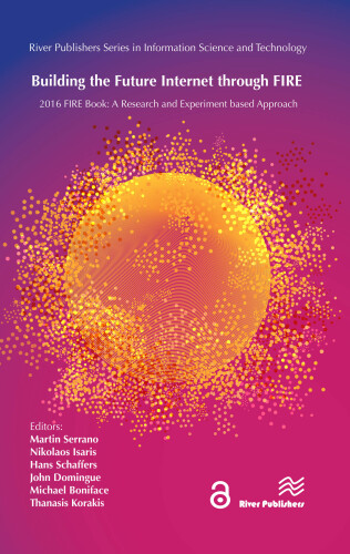 Building the Future Internet through FIRE: a Research and Experimentation based Approach (River Publishers Series in Information Science and Technology)