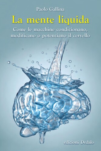 La mente liquida: Come le macchine condizionano, modificano o potenziano il cervello