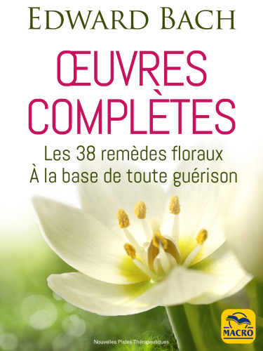 Œuvres complètes : les 38 remèdes floraux à la base de toute guérison
