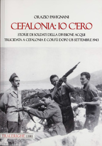Cefalonia: io c'ero. Storie di soldati della Divisione Acqui trucidata a Cefalonia e Corfù dopo l'8 settembre 1943