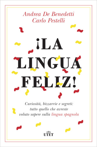 La lingua feliz! Curiosità, bizzarrie e segreti:tutto quello che avreste voluto sapere sulla lingua spagnola