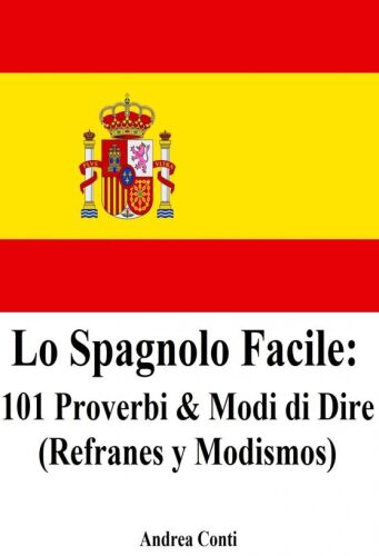 Lo Spagnolo Facile: 101 Proverbi & Modi di Dire (Refranes y Modismos)