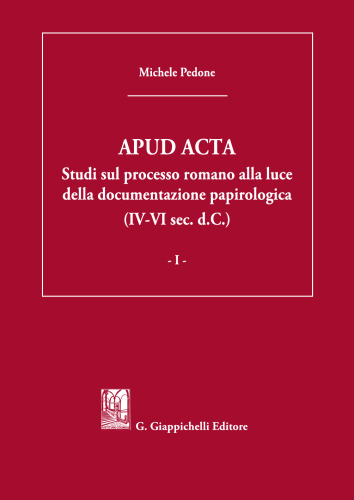 Apud acta: Studi sul processo romano alla luce della documentazione papirologica (IV-VI sec. d.C.)