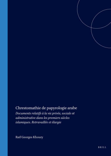 Chrestomathie de papyrologie arabe: Documents relatifs à la vie privée, sociale et administrative dans les premiers siècles islamiques. Retravaillée et élargie