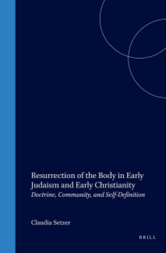 Resurrection of the Body in Early Judaism and Early Christianity: Doctrine, Community, and Self-Definition