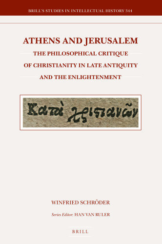 Athens and Jerusalem: The Philosophical Critique of Christianity in Late Antiquity and the Enlightenment (Brill's Studies in Intellectual History, 344)