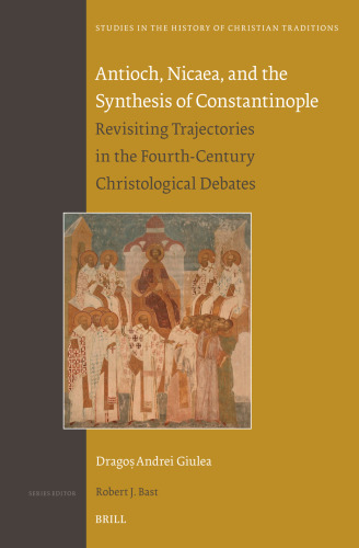 Antioch, Nicaea, and the Synthesis of Constantinople: Revisiting Trajectories in the Fourth-Century Christological Debates
