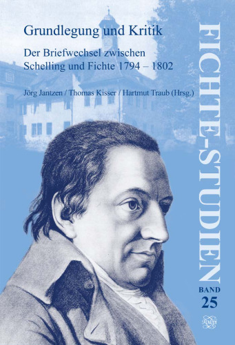 Grundlegung und Kritik. Der Briefwechsel zwischen Schelling und Fichte 1794-1802. Dokumentation zur Lektüretagung der Internationalen Schelling-Gesellschaft ... in Leonberg 2003 (Fichte-Studien 25)