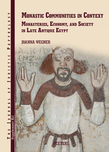 Monastic Communities in Context: Monasteries, Economy, and Society in Late Antique Egypt (Journal of Juristic Papyrology Supplements, 41)