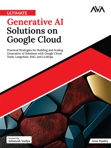 Ultimate Generative AI Solutions on Google Cloud: Practical Strategies for Building and Scaling Generative AI Solutions with Google Cloud Tools, Langchain, RAG, and LLMOps