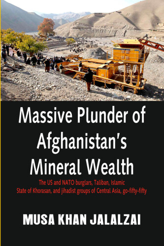 Massive Plunder of Afghanistan's Mineral Wealth: The US and NATO burglars, Taliban, Islamic State of Khorasan, and jihadist groups of Central Asia, go-fifty-fifty