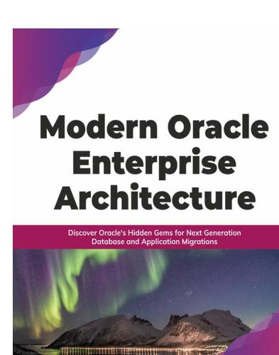Modern Oracle Enterprise Architecture: Discover Oracle's Hidden Gems for Next Generation Database and Application Migrations (English Edition)
