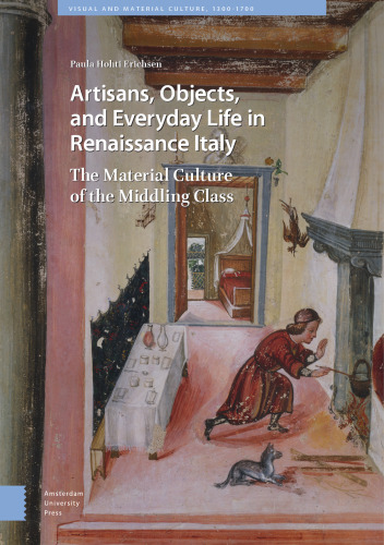 Artisans, Objects and Everyday Life in Renaissance Italy: The Material Culture of the Middling Class (Visual and Material Culture, 1300-1700)