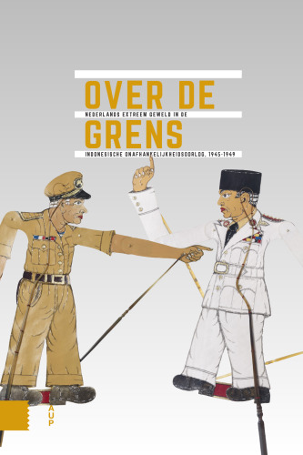 Over de grens: Nederlands extreem geweld in de Indonesische onafhankelijkheidsoorlog, 1945-1949