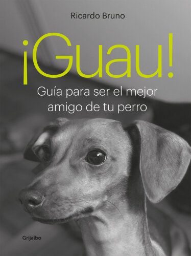 ¡Guau!: Guía para ser el mejor amigo de tu perro