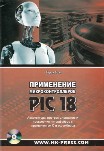 Применение микроконтроллеров PIC18. Архитектура, программирование и построение интерфейсов с применением C и ассемблера. (Applying PIC 18 Microcontrollers. Architecture, Programming, and Interfacing Using C and Assembly)