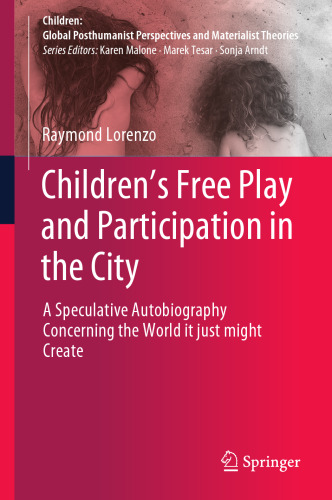 Children’s Free Play and Participation in the City: A Speculative Autobiography Concerning the World it just might Create (Children: Global Posthumanist Perspectives and Materialist Theories)