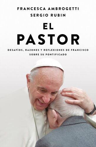 El pastor: Desafíos, razones y reflexiones de Francisco sobre su pontificado