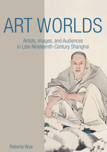 Art worlds artists, images, and audiences in late nineteenth-century Shanghai